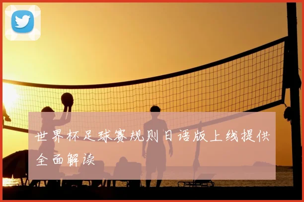世界杯足球赛规则日语版上线提供全面解读