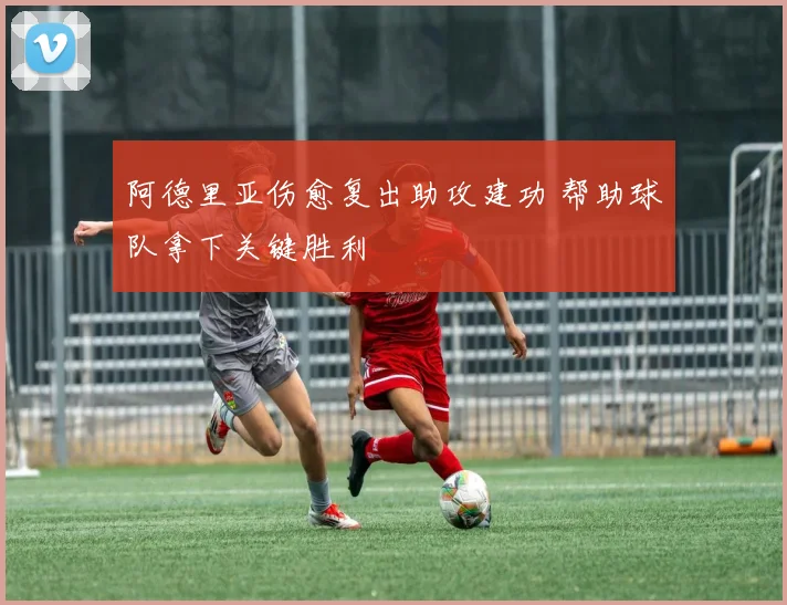 阿德里亚伤愈复出助攻建功 帮助球队拿下关键胜利