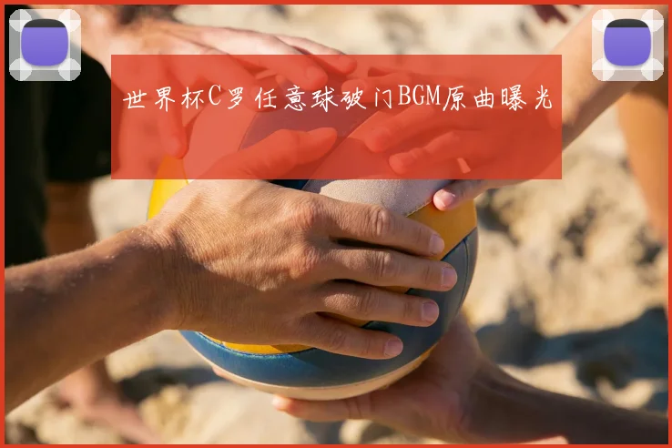 世界杯C罗任意球破门BGM原曲曝光