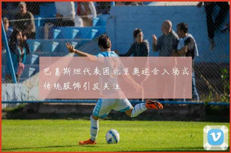 巴基斯坦代表团北京奥运会入场式传统服饰引发关注