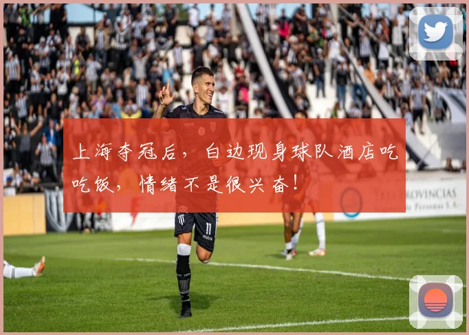上海夺冠后,白边现身球队酒店吃吃饭,情绪不是很兴奋!