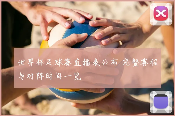 世界杯足球赛直播表公布 完整赛程与对阵时间一览