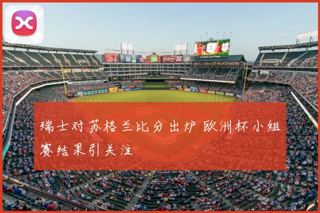 瑞士对苏格兰比分出炉 欧洲杯小组赛结果引关注