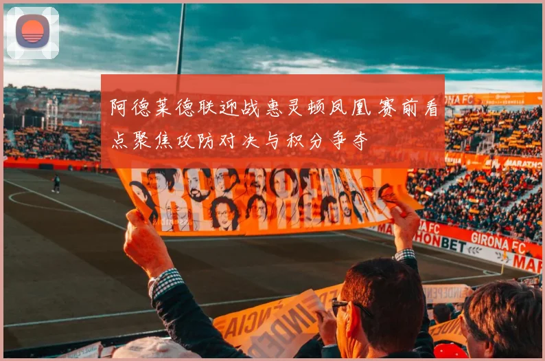 阿德莱德联迎战惠灵顿凤凰 赛前看点聚焦攻防对决与积分争夺