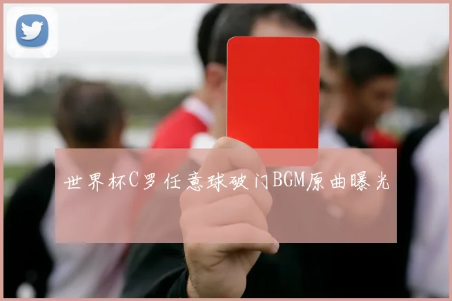 世界杯C罗任意球破门BGM原曲曝光