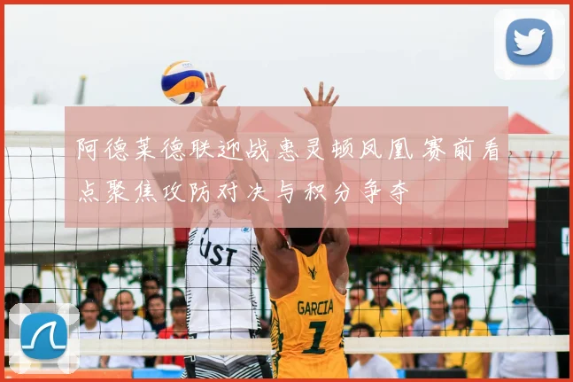阿德莱德联迎战惠灵顿凤凰 赛前看点聚焦攻防对决与积分争夺