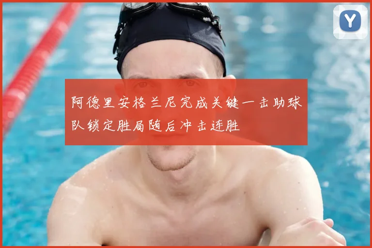 阿德里安格兰尼完成关键一击助球队锁定胜局随后冲击连胜