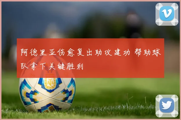 阿德里亚伤愈复出助攻建功 帮助球队拿下关键胜利