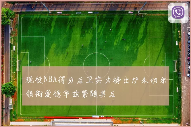 现役NBA得分后卫实力榜出炉米切尔领衔爱德华兹紧随其后