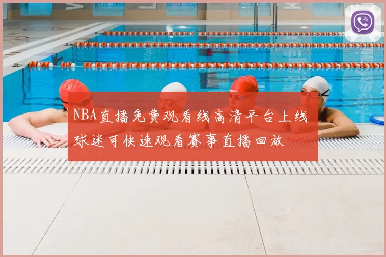 NBA直播免费观看线高清平台上线 球迷可快速观看赛事直播回放