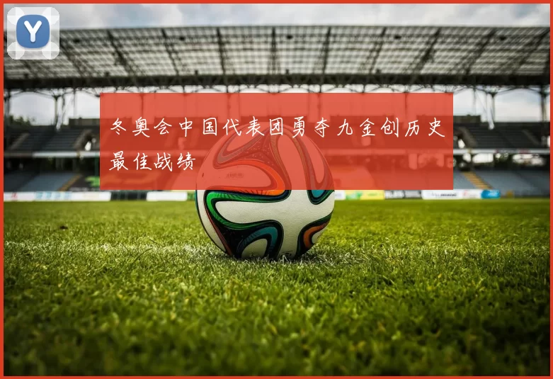 冬奥会中国代表团勇夺九金创历史最佳战绩