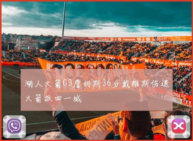 湖人火箭G3詹姆斯36分戴维斯伤退火箭扳回一城