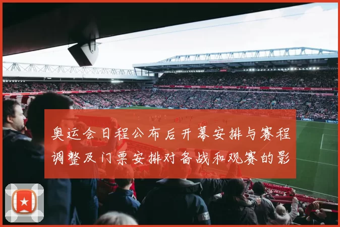 奥运会日程公布后开幕安排与赛程调整及门票安排对备战和观赛的影响