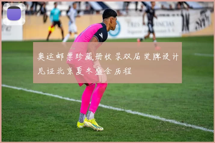 奥运邮票珍藏册收录双届奖牌设计见证北京夏冬盛会历程