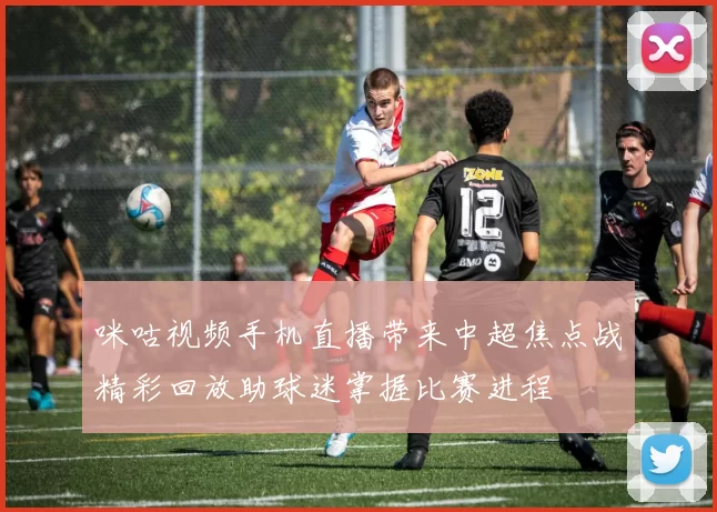 咪咕视频手机直播带来中超焦点战精彩回放助球迷掌握比赛进程