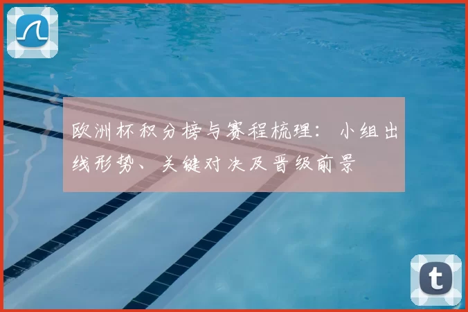 欧洲杯积分榜与赛程梳理：小组出线形势、关键对决及晋级前景