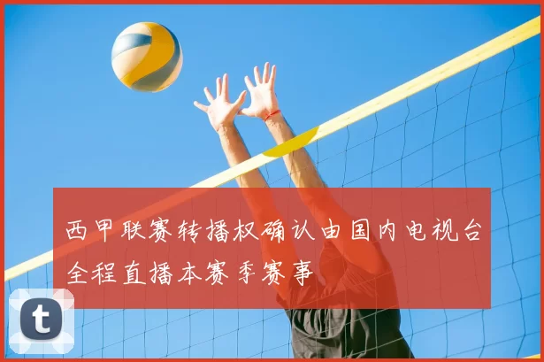 西甲联赛转播权确认由国内电视台全程直播本赛季赛事