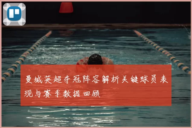曼城英超夺冠阵容解析关键球员表现与赛季数据回顾