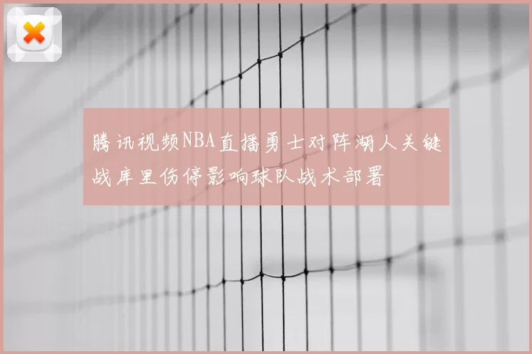 腾讯视频NBA直播勇士对阵湖人关键战库里伤停影响球队战术部署