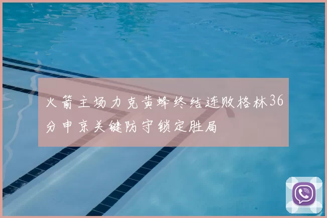 火箭主场力克黄蜂终结连败格林36分申京关键防守锁定胜局