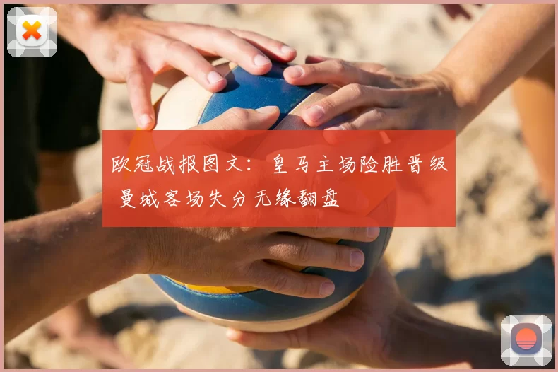 欧冠战报图文：皇马主场险胜晋级 曼城客场失分无缘翻盘