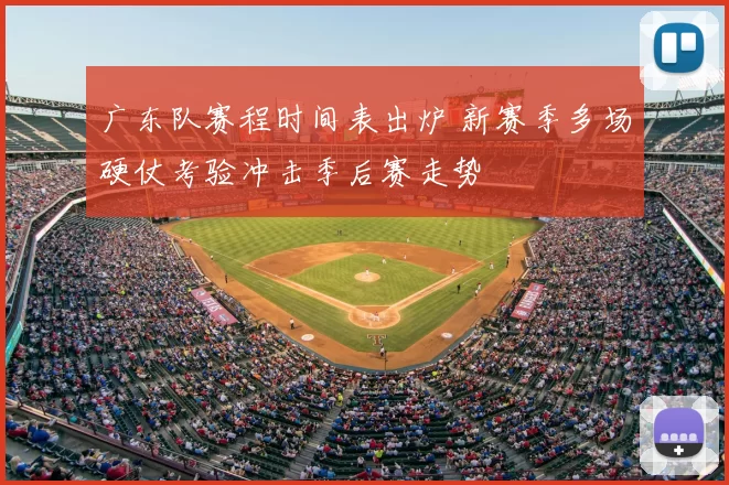 广东队赛程时间表出炉 新赛季多场硬仗考验冲击季后赛走势