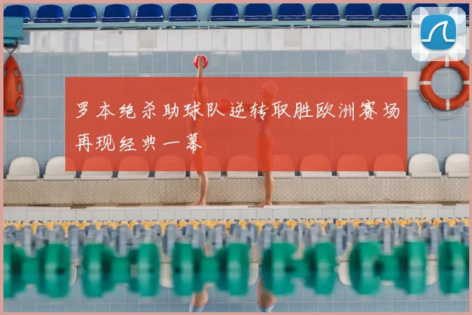 罗本绝杀助球队逆转取胜欧洲赛场再现经典一幕