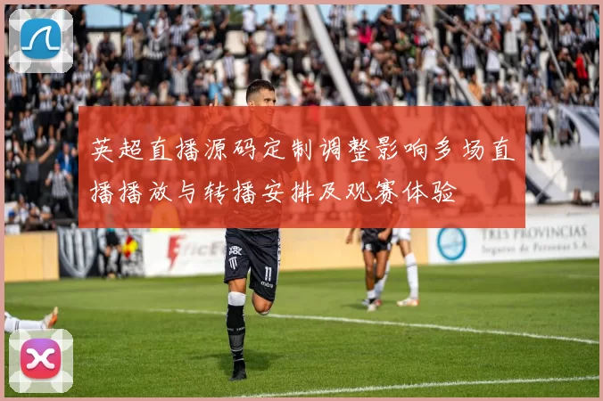 英超直播源码定制调整影响多场直播播放与转播安排及观赛体验