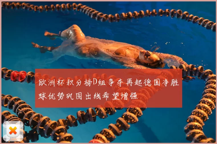 欧洲杯积分榜D组争夺再起德国净胜球优势巩固出线希望增强