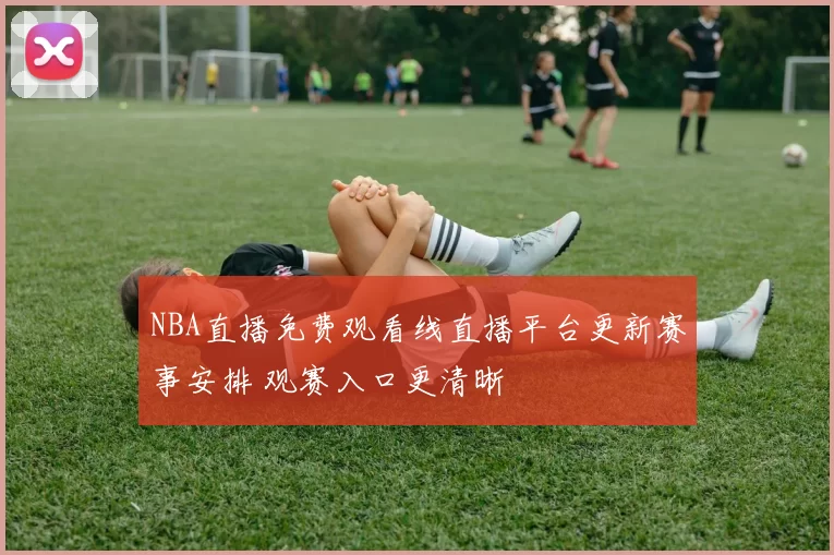 NBA直播免费观看线直播平台更新赛事安排 观赛入口更清晰