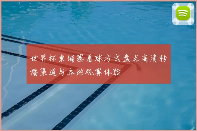 世界杯柬埔寨看球方式盘点高清转播渠道与本地观赛体验