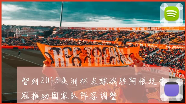 智利2015美洲杯点球战胜阿根廷夺冠推动国家队阵容调整