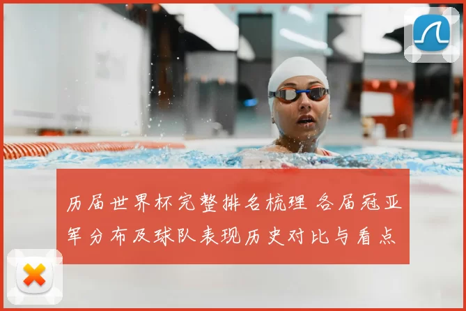 历届世界杯完整排名梳理 各届冠亚军分布及球队表现历史对比与看点