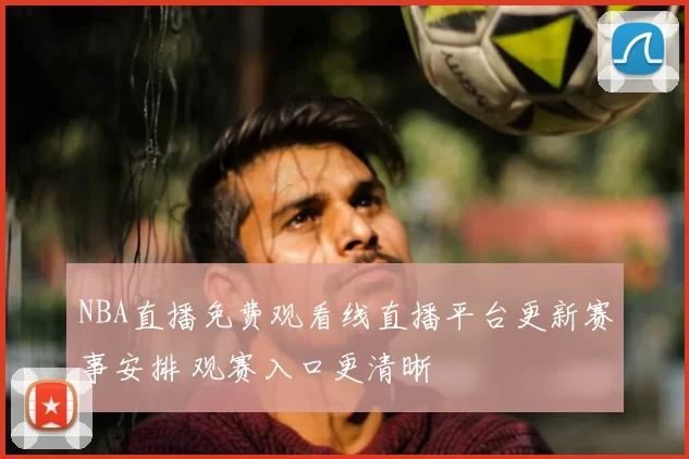 NBA直播免费观看线直播平台更新赛事安排 观赛入口更清晰