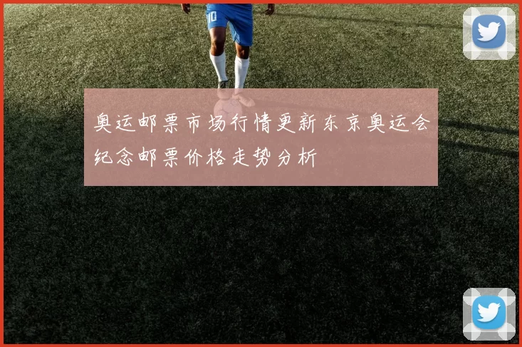 奥运邮票市场行情更新东京奥运会纪念邮票价格走势分析