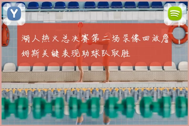 湖人热火总决赛第二场录像回放詹姆斯关键表现助球队取胜