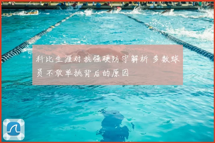 科比生涯对抗强硬防守解析 多数球员不敢单挑背后的原因