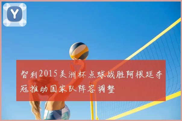 智利2015美洲杯点球战胜阿根廷夺冠推动国家队阵容调整