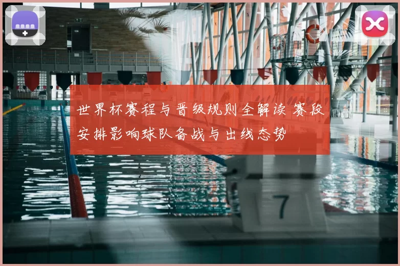 世界杯赛程与晋级规则全解读 赛段安排影响球队备战与出线态势