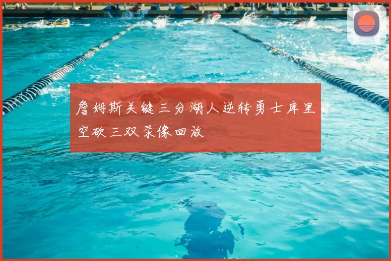 詹姆斯关键三分湖人逆转勇士库里空砍三双录像回放