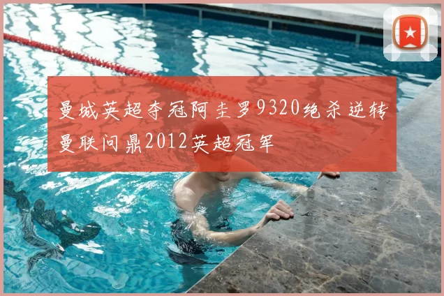 曼城英超夺冠阿圭罗9320绝杀逆转曼联问鼎2012英超冠军